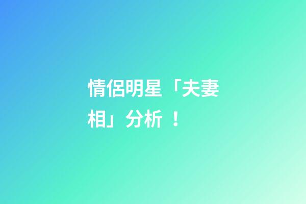 情侶明星「夫妻相」分析！